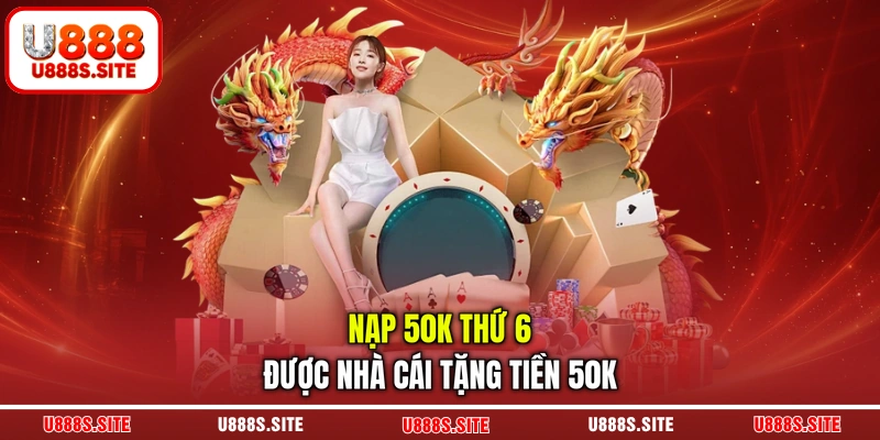 Nạp 50k thứ 6 được nhà cái tặng tiền 50k Nạp 50k thứ 6 được nhà cái tặng tiền 50k